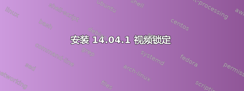 安装 14.04.1 视频锁定