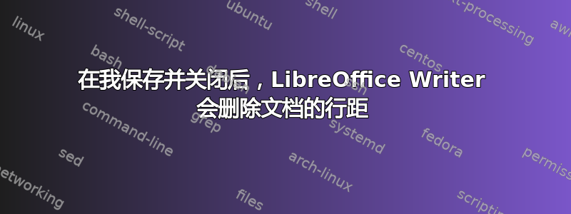 在我保存并关闭后，LibreOffice Writer 会删除文档的行距