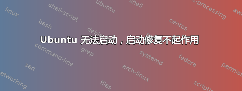 Ubuntu 无法启动，启动修复不起作用