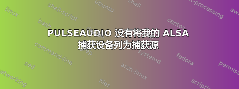 PULSEAUDIO 没有将我的 ALSA 捕获设备列为捕获源