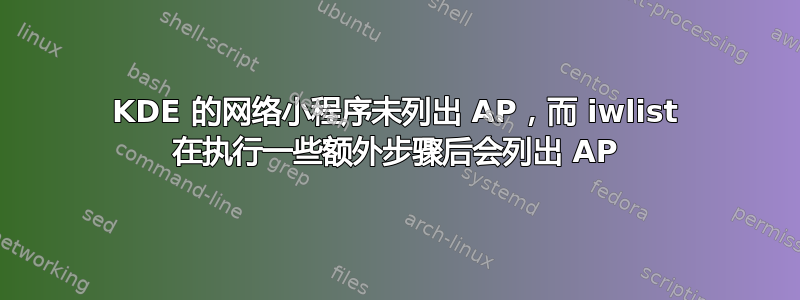 KDE 的网络小程序未列出 AP，而 iwlist 在执行一些额外步骤后会列出 AP