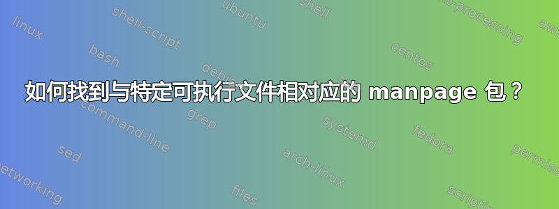 如何找到与特定可执行文件相对应的 manpage 包？