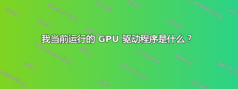 我当前运行的 GPU 驱动程序是什么？