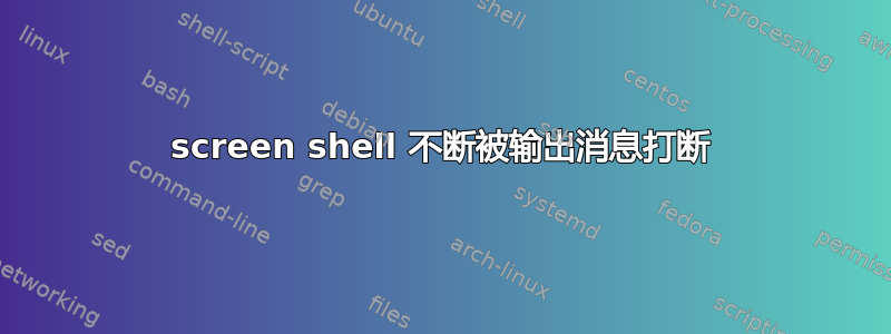 screen shell 不断被输出消息打断