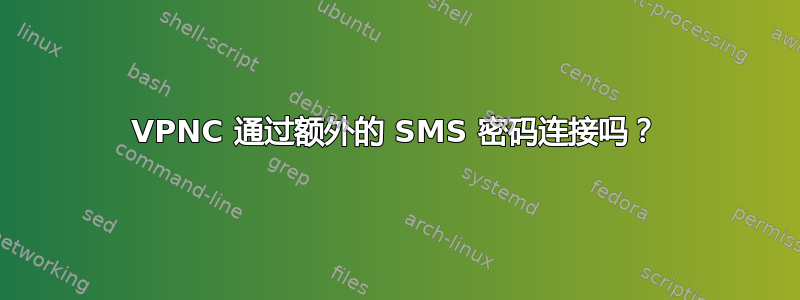 VPNC 通过额外的 SMS 密码连接吗？