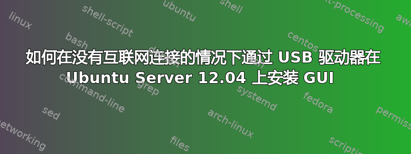 如何在没有互联网连接的情况下通过 USB 驱动器在 Ubuntu Server 12.04 上安装 GUI 