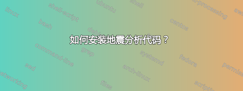 如何安装地震分析代码？