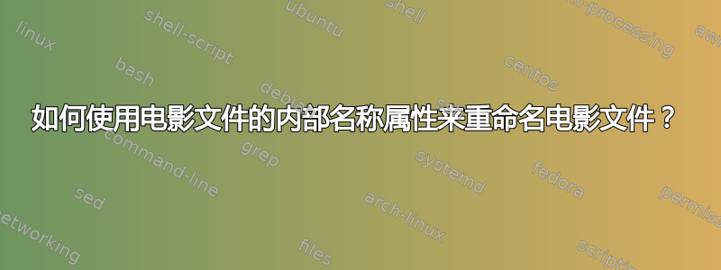 如何使用电影文件的内部名称属性来重命名电影文件？