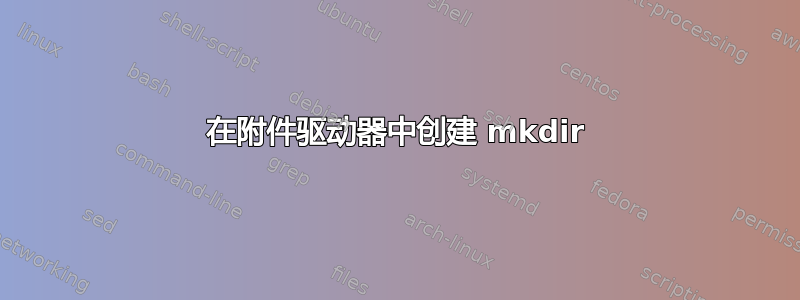 在附件驱动器中创建 mkdir