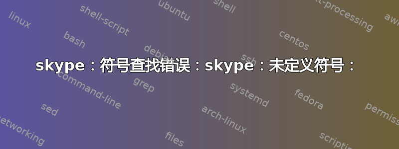 skype：符号查找错误：skype：未定义符号：