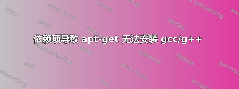 依赖项导致 apt-get 无法安装 gcc/g++