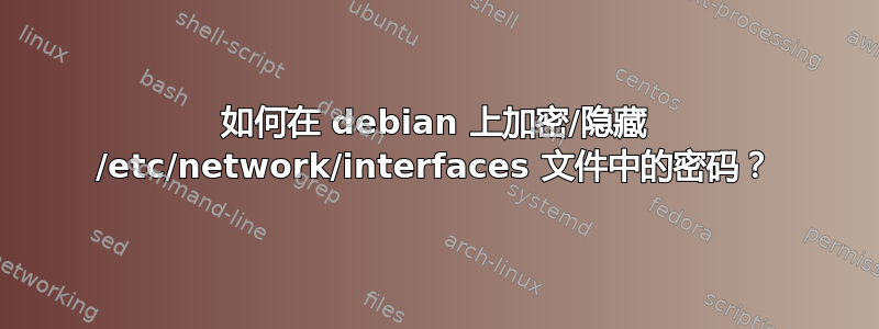 如何在 debian 上加密/隐藏 /etc/network/interfaces 文件中的密码？