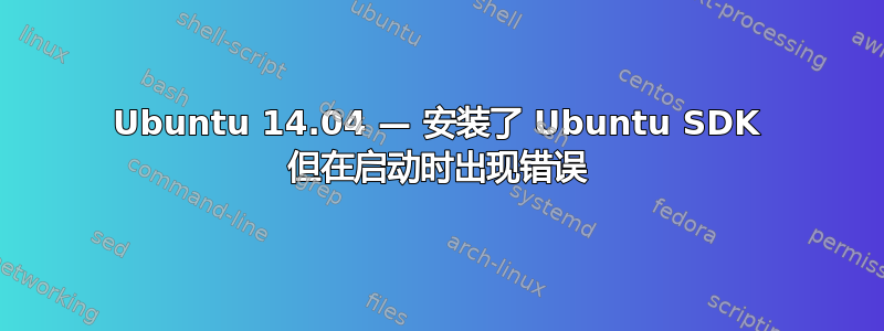 Ubuntu 14.04 — 安装了 Ubuntu SDK 但在启动时出现错误