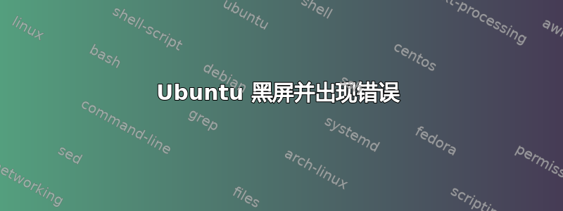 Ubuntu 黑屏并出现错误