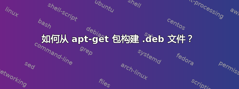 如何从 apt-get 包构建 .deb 文件？