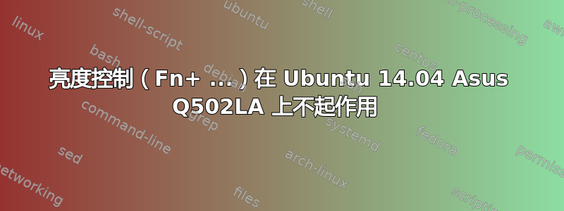 亮度控制（Fn+ ...）在 Ubuntu 14.04 Asus Q502LA 上不起作用 