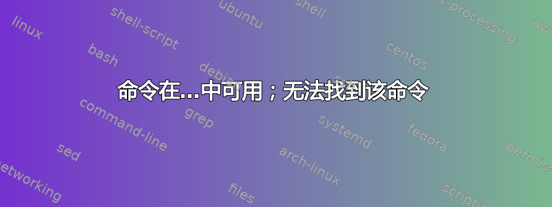 命令在…中可用；无法找到该命令