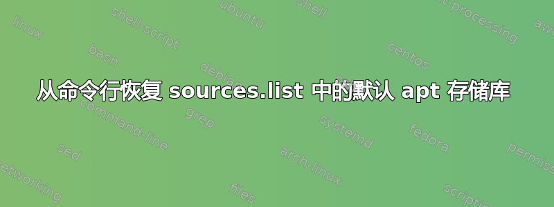 从命令行恢复 sources.list 中的默认 apt 存储库