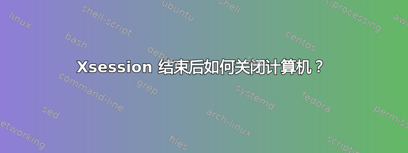 Xsession 结束后如何关闭计算机？