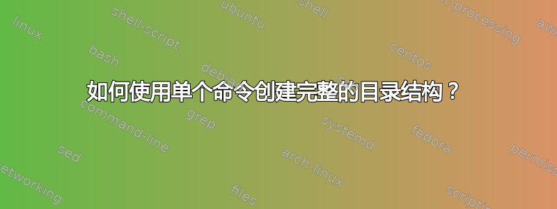 如何使用单个命令创建完整的目录结构？