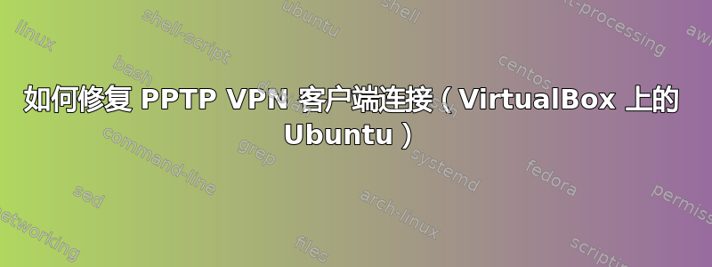 如何修复 PPTP VPN 客户端连接（VirtualBox 上的 Ubuntu）