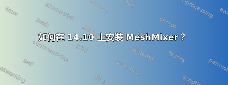 如何在 14.10 上安装 MeshMixer？