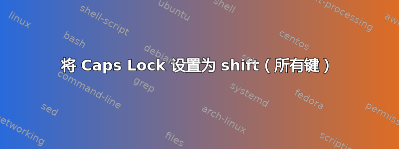 将 Caps Lock 设置为 shift（所有键）