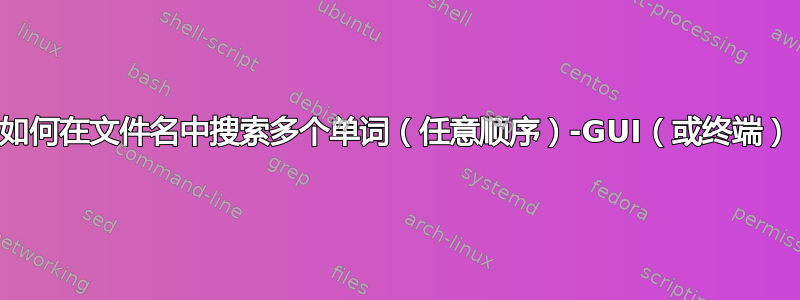 如何在文件名中搜索多个单词（任意顺序）-GUI（或终端）