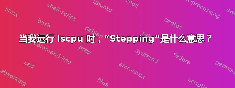 当我运行 lscpu 时，“Stepping”是什么意思？