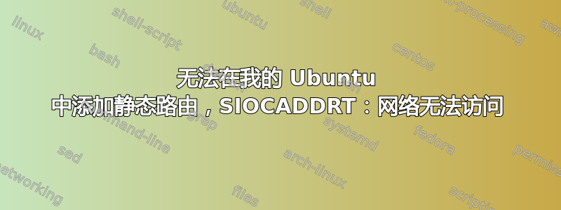 无法在我的 Ubuntu 中添加静态路由，SIOCADDRT：网络无法访问