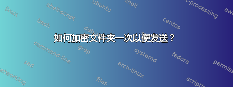 如何加密文件夹一次以便发送？