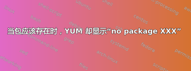 当包应该存在时，YUM 却显示“no package XXX”