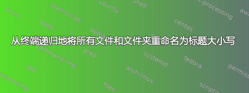 从终端递归地将所有文件和文件夹重命名为标题大小写