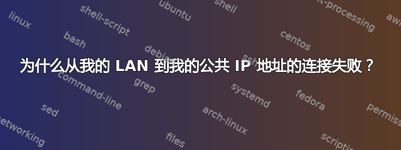 为什么从我的 LAN 到我的公共 IP 地址的连接失败？