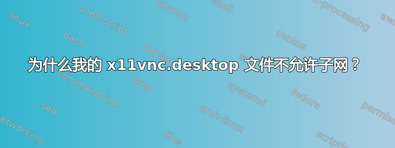 为什么我的 x11vnc.desktop 文件不允许子网？