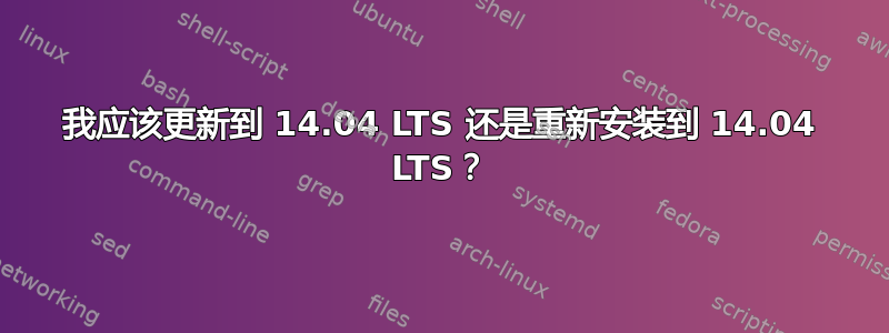 我应该更新到 14.04 LTS 还是重新安装到 14.04 LTS？