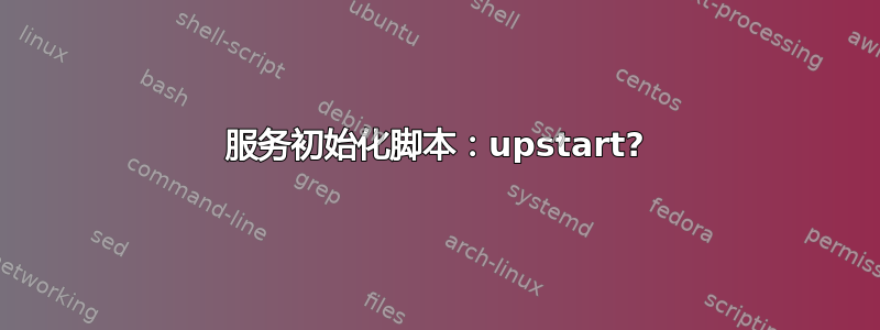 服务初始化脚本：upstart?