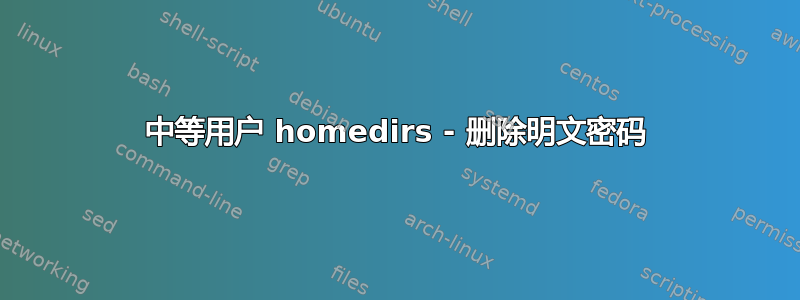 中等用户 homedirs - 删除明文密码