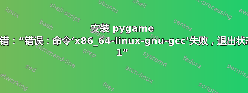 安装 pygame 时出错：“错误：命令‘x86_64-linux-gnu-gcc’失败，退出状态为 1”