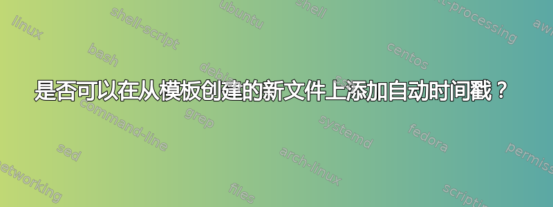 是否可以在从模板创建的新文件上添加自动时间戳？