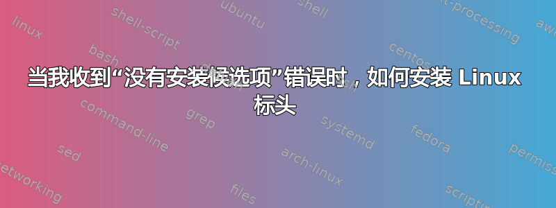 当我收到“没有安装候选项”错误时，如何安装 Linux 标头