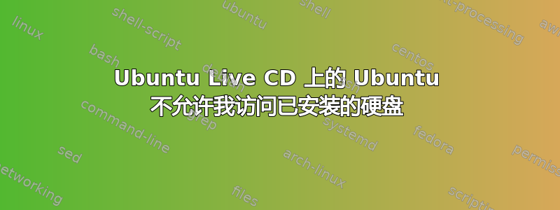 Ubuntu Live CD 上的 Ubuntu 不允许我访问已安装的硬盘