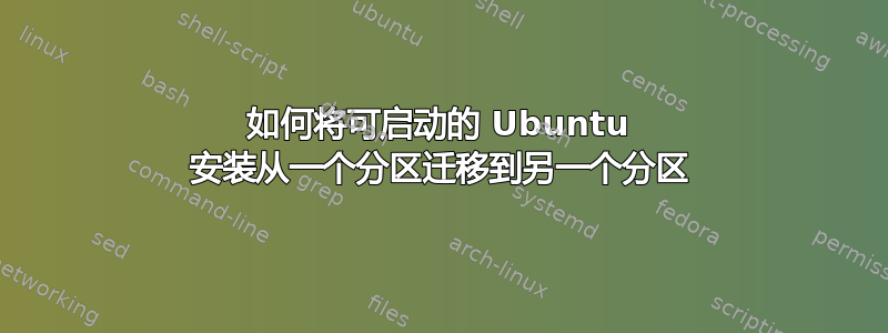 如何将可启动的 Ubuntu 安装从一个分区迁移到另一个分区