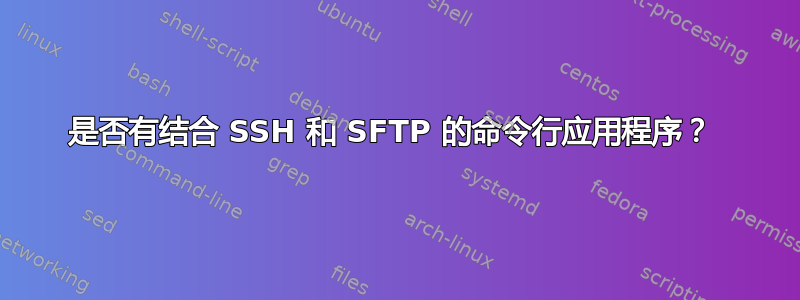 是否有结合 SSH 和 SFTP 的命令行应用程序？ 