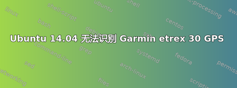 Ubuntu 14.04 无法识别 Garmin etrex 30 GPS