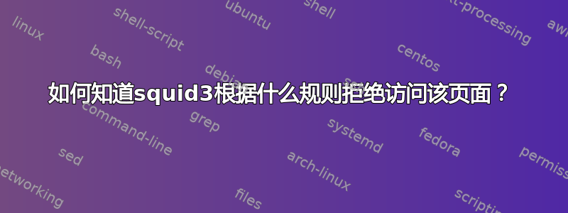 如何知道squid3根据什么规则拒绝访问该页面？