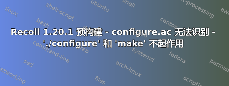 Recoll 1.20.1 预构建 - configure.ac 无法识别 - './configure' 和 'make' 不起作用