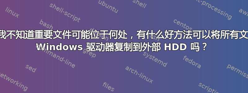 如果我不知道重要文件可能位于何处，有什么好方法可以将所有文件从 Windows 驱动器复制到外部 HDD 吗？