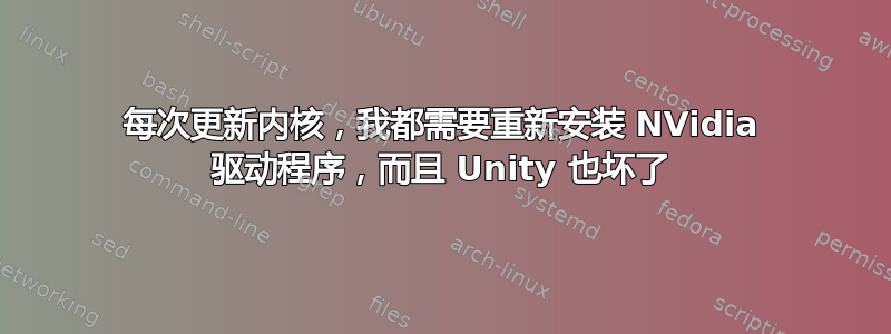 每次更新内核，我都需要重新安装 NVidia 驱动程序，而且 Unity 也坏了