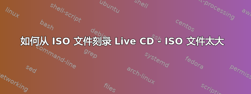 如何从 ISO 文件刻录 Live CD - ISO 文件太大 